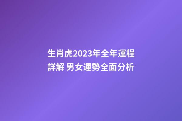 生肖虎2023年全年運程詳解 男女運勢全面分析